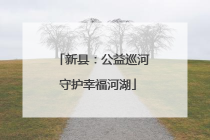 新县：公益巡河守护幸福河湖