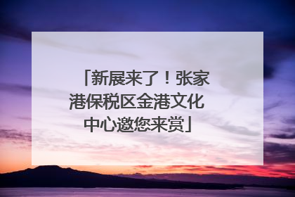 新展来了！张家港保税区金港文化中心邀您来赏