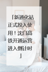 新通化站正式投入使用！沈白高铁开通运营进入倒计时