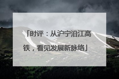 时评：从沪宁沿江高铁，看见发展新脉络