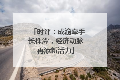 时评：成渝牵手长株潭，经济动脉再添新活力