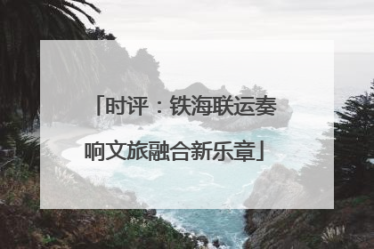 时评：铁海联运奏响文旅融合新乐章