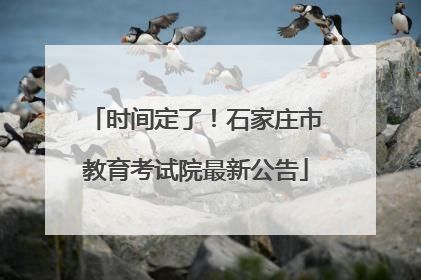时间定了！石家庄市教育考试院最新公告