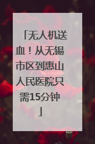 无人机送血！从无锡市区到惠山人民医院只需15分钟