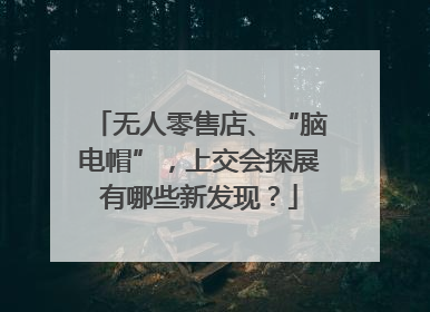 无人零售店、“脑电帽”，上交会探展有哪些新发现？