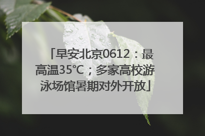 早安北京0612：最高温35℃；多家高校游泳场馆暑期对外开放