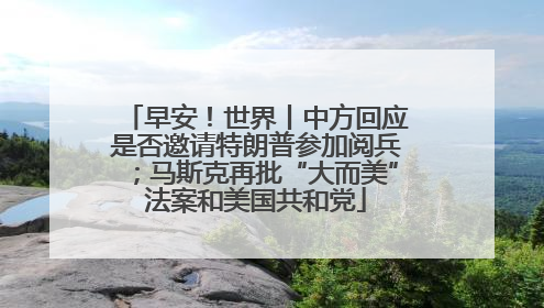早安！世界丨中方回应是否邀请特朗普参加阅兵；马斯克再批“大而美”法案和美国共和党