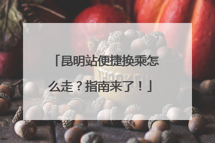 昆明站便捷换乘怎么走？指南来了！