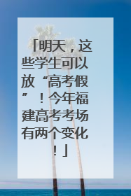 明天，这些学生可以放“高考假”！今年福建高考考场有两个变化！