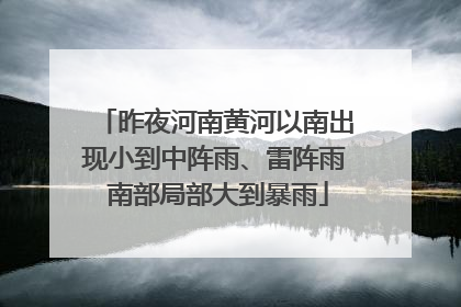 昨夜河南黄河以南出现小到中阵雨、雷阵雨 南部局部大到暴雨