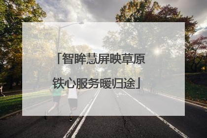 智眸慧屏映草原 铁心服务暖归途