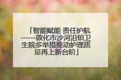 智能赋能 责任护航——敦化市沙河沿镇卫生院多举措推动护理质量再上新台阶