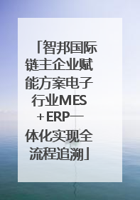 智邦国际链主企业赋能方案电子行业MES+ERP一体化实现全流程追溯