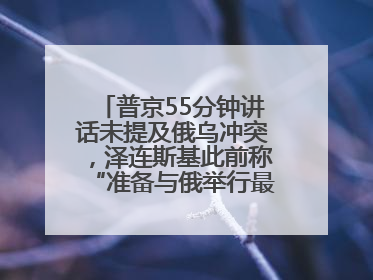 普京55分钟讲话未提及俄乌冲突，泽连斯基此前称“准备与俄举行最高级别会晤”
