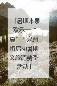 暑期来泉 欢乐一“夏”！泉州将启动暑期文旅消费季活动