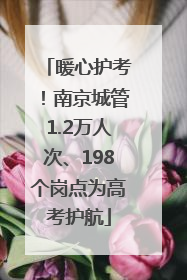 暖心护考！南京城管1.2万人次、198个岗点为高考护航