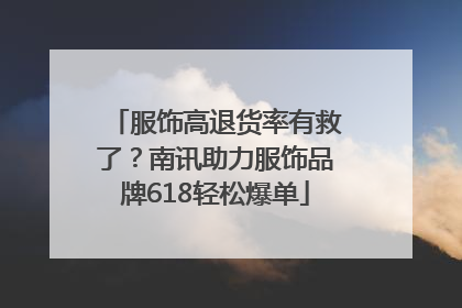 服饰高退货率有救了？南讯助力服饰品牌618轻松爆单