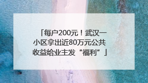 每户200元！武汉一小区拿出近80万元公共收益给业主发“福利”
