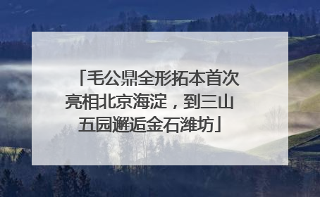 毛公鼎全形拓本首次亮相北京海淀，到三山五园邂逅金石潍坊