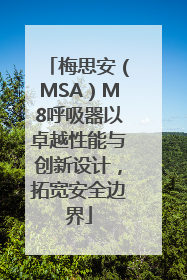 梅思安（MSA）M8呼吸器以卓越性能与创新设计，拓宽安全边界