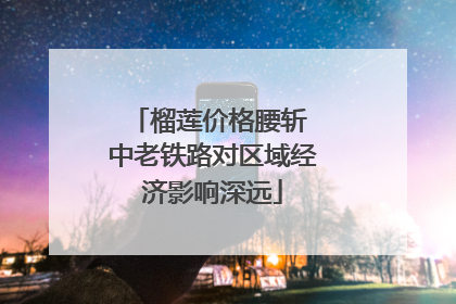 榴莲价格腰斩 中老铁路对区域经济影响深远