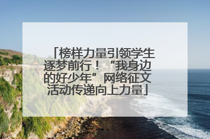 榜样力量引领学生逐梦前行！“我身边的好少年”网络征文活动传递向上力量