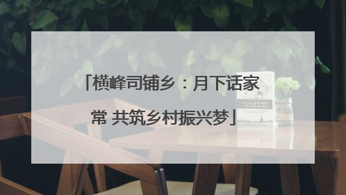 横峰司铺乡：月下话家常 共筑乡村振兴梦