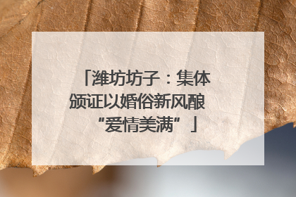 潍坊坊子：集体颁证以婚俗新风酿“爱情美满”