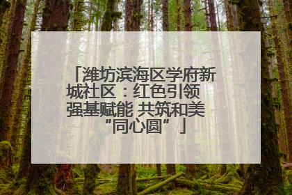 潍坊滨海区学府新城社区：红色引领 强基赋能 共筑和美“同心圆”