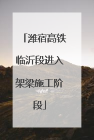 潍宿高铁临沂段进入架梁施工阶段