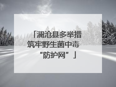 澜沧县多举措筑牢野生菌中毒“防护网”