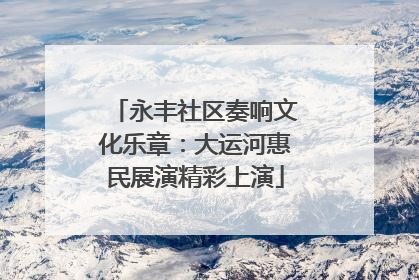 永丰社区奏响文化乐章：大运河惠民展演精彩上演