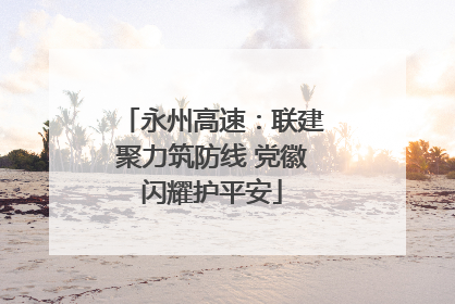永州高速：联建聚力筑防线 党徽闪耀护平安