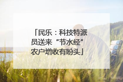 民乐：科技特派员送来“节水经”农户增收有盼头