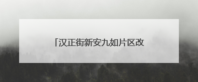 汉正街新安九如片区改造方案全球征集，共绘城市更新标杆新图景