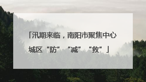 汛期来临，南阳市聚焦中心城区“防”“减”“救”