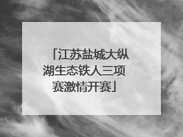江苏盐城大纵湖生态铁人三项赛激情开赛