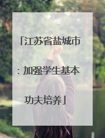 江苏省盐城市：加强学生基本功夫培养