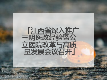 江西省深入推广三明医改经验暨公立医院改革与高质量发展会议召开