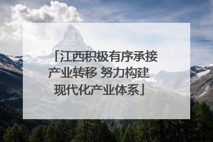 江西积极有序承接产业转移 努力构建现代化产业体系