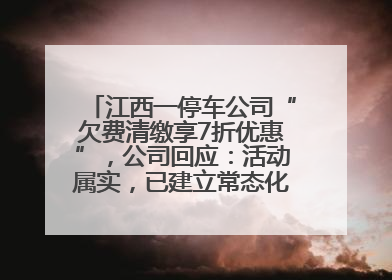 江西一停车公司“欠费清缴享7折优惠”，公司回应：活动属实，已建立常态化诉讼追缴机制