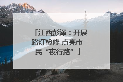 江西彭泽：开展路灯检修 点亮市民“夜行路”