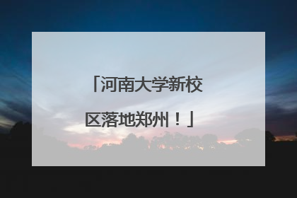 河南大学新校区落地郑州！