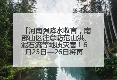 河南强降水收官，南部山区注意防范山洪、泥石流等地质灾害！6月25日—26日将再迎大范围降水