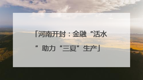 河南开封：金融“活水”助力“三夏”生产
