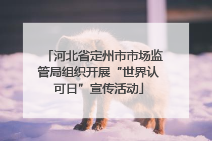 河北省定州市市场监管局组织开展“世界认可日”宣传活动