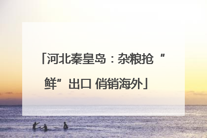 河北秦皇岛：杂粮抢“鲜”出口 俏销海外