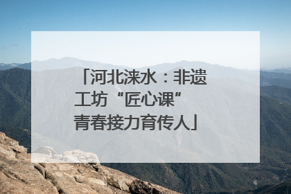 河北涞水：非遗工坊“匠心课” 青春接力育传人