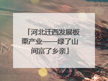 河北迁西发展板栗产业——绿了山间富了乡亲