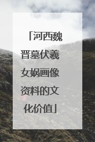 河西魏晋墓伏羲女娲画像资料的文化价值